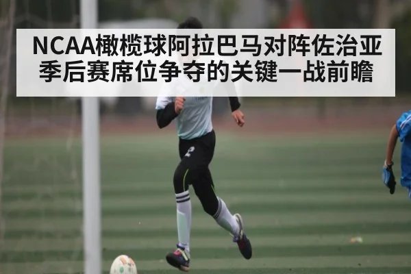 NCAA橄榄球阿拉巴马对阵佐治亚 季后赛席位争夺的关键一战前瞻 - kaiyun