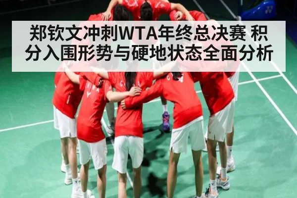 郑钦文冲刺WTA年终总决赛 积分入围形势与硬地状态全面分析 - kaiyun